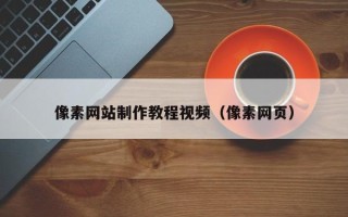 黑龙江像素网站制作教程视频（像素网页）